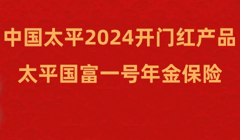 2024太平国富一号年金保险怎么样?条款+保单利益+案例