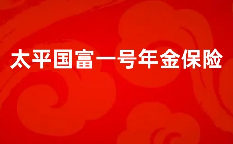 太平国富一号年金保险怎么样?有什么优点?