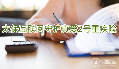 太保互联网守护真爱2号重疾险保什么?有什么优点?