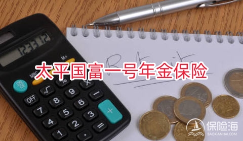 太平国富一号年金保险保什么?值得买吗?