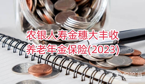 农银人寿金穗大丰收养老年金保险(2023)领多少钱?可靠吗?