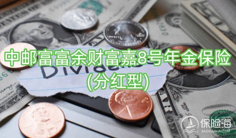 中邮富富余财富嘉8号年金保险(分红型)收益如何?可靠吗?