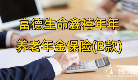 富德生命鑫禧年年养老年金保险(B款)怎么样?值得买吗?