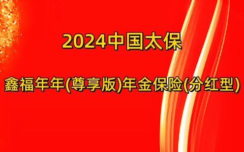 2024中国太保鑫福年年(尊享版)年金保险(分红型)怎么样?保什么?