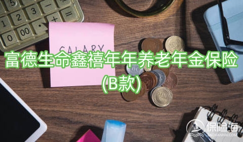 富德生命鑫禧年年养老年金保险(B款)保什么?领多少钱?