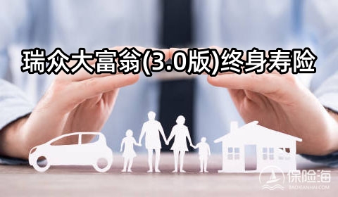 瑞众大富翁(3.0版)终身寿险怎么样?保什么?