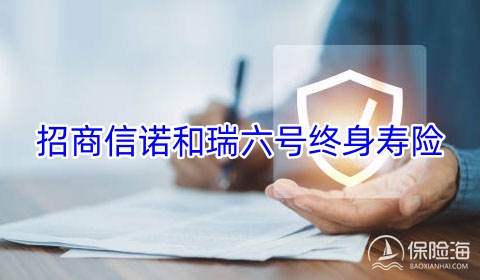 招商信诺和瑞六号终身寿险怎么样?有什么优点?