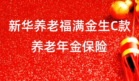 新华养老福满金生C款养老年金保险怎么样?有什么优点?