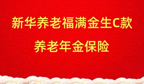 新华养老福满金生C款养老年金保险怎么样?是真的吗?