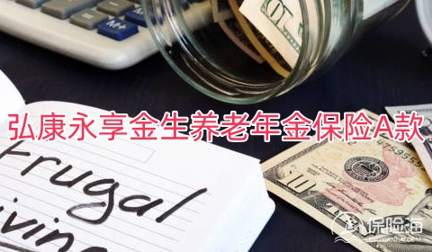 弘康永享金生养老年金保险A款领多少钱?可靠吗?