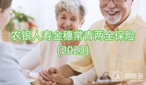 农银人寿金穗常青两全保险(2023)怎么样?利益高吗+条款