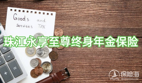 珠江永享至尊终身年金保险怎么样?保障内容是什么?