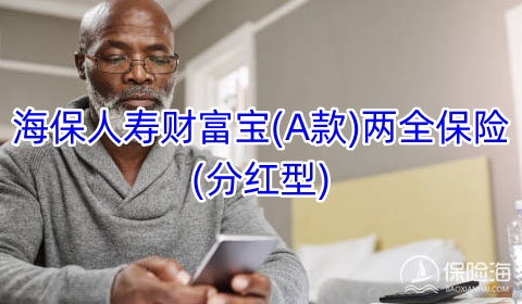 海保人寿财富宝(A款)两全保险(分红型)怎么样?保什么?