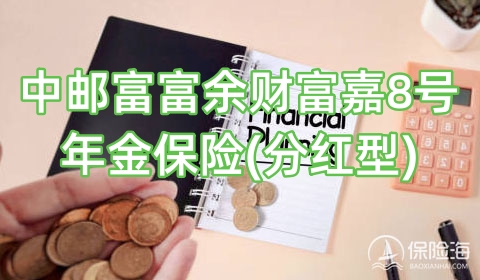 中邮富富余财富嘉8号年金保险(分红型)都保什么?3年交保8年?