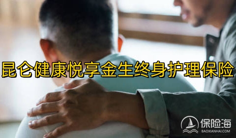 昆仑健康悦享金生终身护理保险怎么样?有什么亮点?