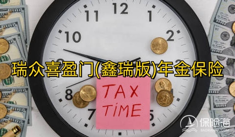 瑞众喜盈门(鑫瑞版)年金保险保什么?可靠吗?