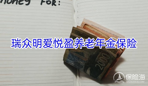 瑞众明爱悦盈养老年金保险好不好?领多少钱?