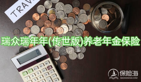 瑞众瑞年年(传世版)养老年金保险产品如何?保什么?