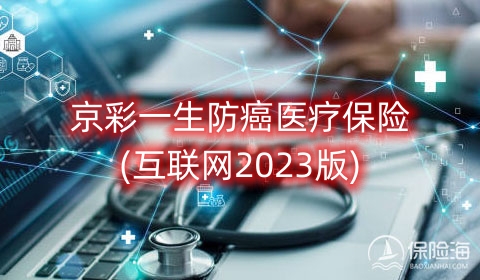 京彩一生防癌医疗保险(互联网2023版)保什么?有什么优点?