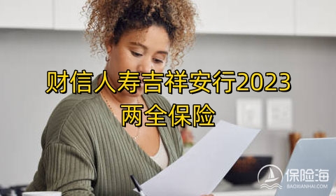 财信人寿吉祥安行2023两全保险怎么样?多少钱?