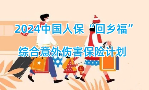 2024中国人保回乡福综合意外伤害保险计划怎么样?保什么?