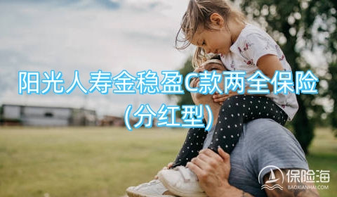 阳光人寿金稳盈C款两全保险(分红型)保什么?收益如何?