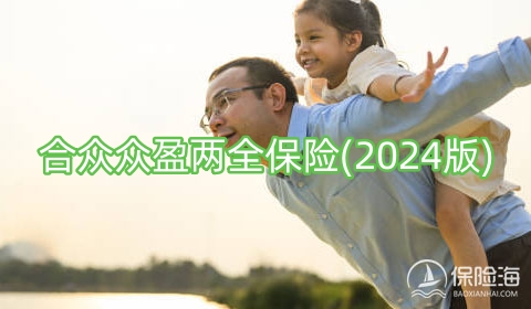 合众众盈两全保险(2024版)收益如何?可靠吗?