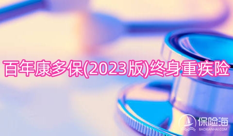 百年康多保(2023版)终身重疾险多少钱一年?可靠吗?