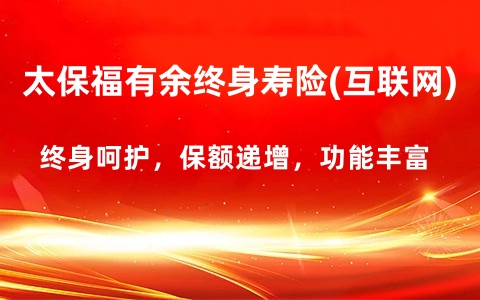 2024太保福有余终身寿险(互联网)保什么?有什么亮点?