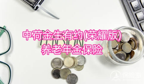 2024中荷金生有约(荣耀版)养老年金保险怎么样?保什么?