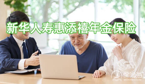 新华人寿惠添禧年金保险怎么样?保什么?