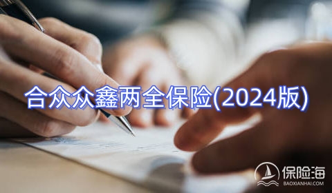 合众众鑫两全保险(2024版)保什么?领多少钱?