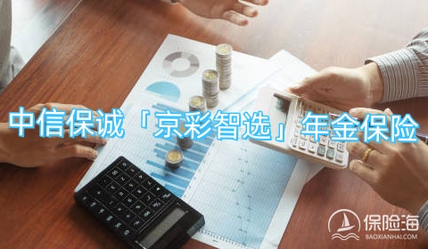 中信保诚「京彩智选」年金保险有什么优点?保什么?