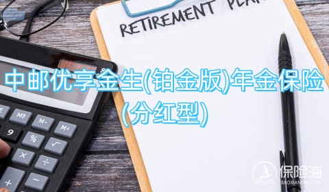 中邮优享金生(铂金版)年金保险(分红型)保什么?有什么优点?