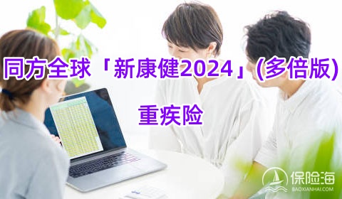 同方全球「新康健2024」(多倍版)重疾险怎么样?保什么?