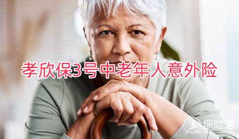 孝欣保3号中老年人意外险保什么?可靠吗?