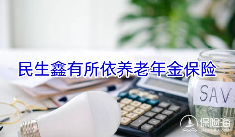 民生鑫有所依养老年金保险保什么?领多少钱?