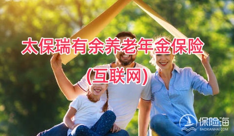 太保瑞有余养老年金保险(互联网)怎么样?保什么+保单利益+案例演示