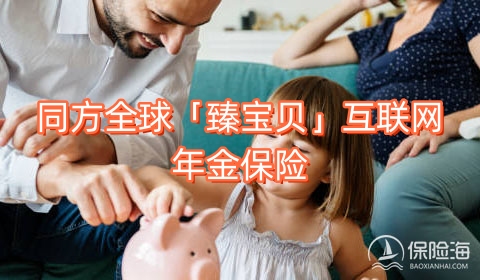 同方全球「臻宝贝」互联网年金保险有什么优点?保什么?