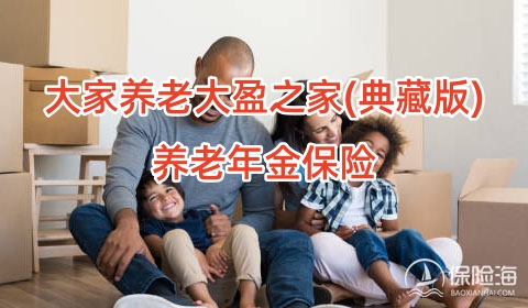 大家养老大盈之家(典藏版)养老年金保险怎么样?保什么?