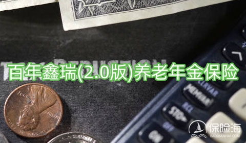 百年鑫瑞(2.0版)养老年金保险保什么?好不好?