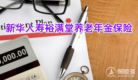 新华人寿裕满堂养老年金保险怎么样?5年交领多少钱?