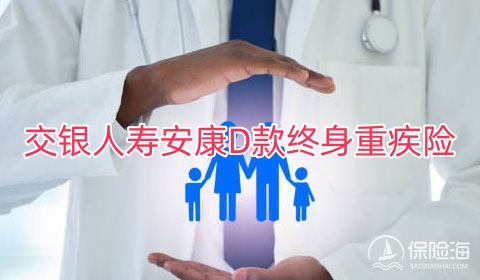 交银人寿安康D款终身重疾险有什么优点?保什么?