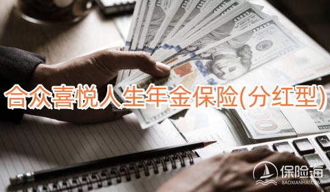 合众喜悦人生年金保险(分红型)产品如何?多少钱?