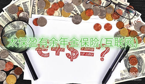 太保盈有余年金保险(互联网)有什么优点?可靠吗?