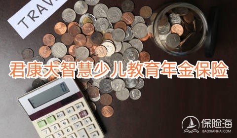 君康大智慧少儿教育年金保险好不好?多少钱?