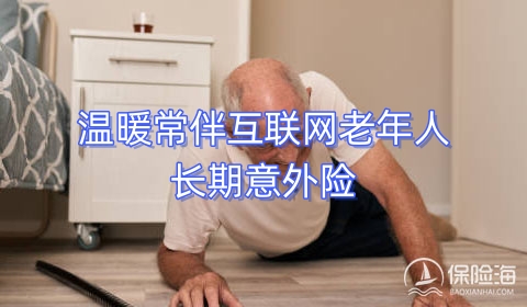 温暖常伴互联网老年人长期意外险怎么样?有什么特色?