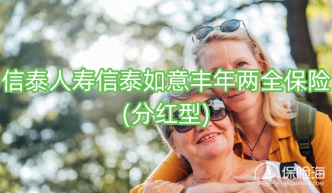 信泰人寿信泰如意丰年两全保险(分红型)保什么?收益如何?