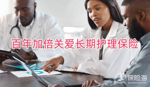 百年加倍关爱长期护理保险有什么优势?保什么?