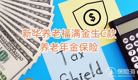 新华养老福满金生C款养老年金保险保什么?领多少钱?